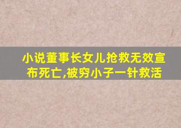 小说董事长女儿抢救无效宣布死亡,被穷小子一针救活