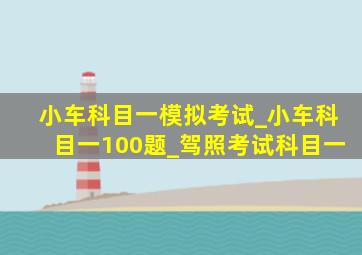 小车科目一模拟考试_小车科目一100题_驾照考试科目一