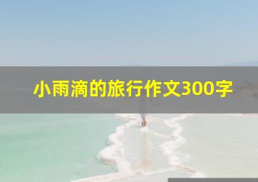 小雨滴的旅行作文300字