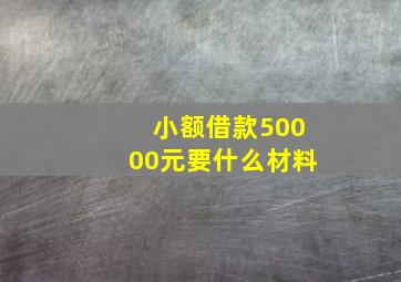 小额借款50000元要什么材料