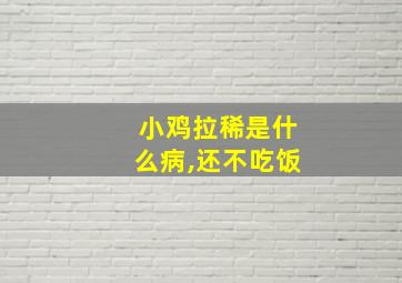 小鸡拉稀是什么病,还不吃饭