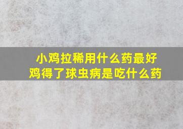 小鸡拉稀用什么药最好鸡得了球虫病是吃什么药