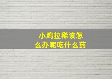 小鸡拉稀该怎么办呢吃什么药