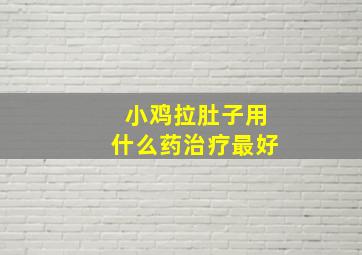 小鸡拉肚子用什么药治疗最好