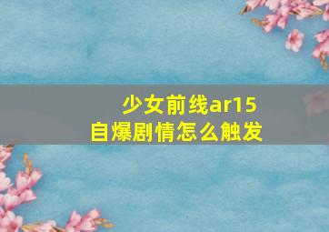 少女前线ar15自爆剧情怎么触发