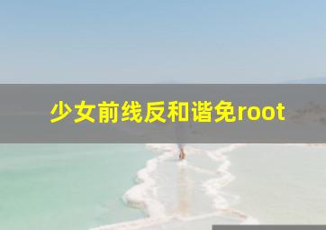 少女前线反和谐免root