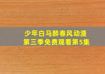 少年白马醉春风动漫第三季免费观看第5集