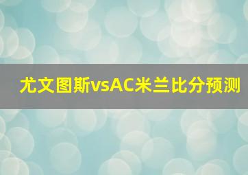 尤文图斯vsAC米兰比分预测