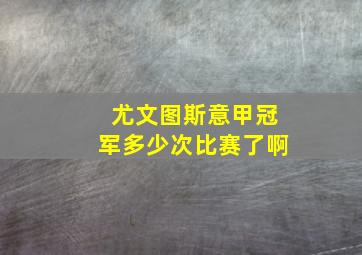 尤文图斯意甲冠军多少次比赛了啊