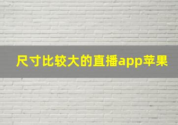 尺寸比较大的直播app苹果