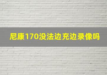 尼康170没法边充边录像吗