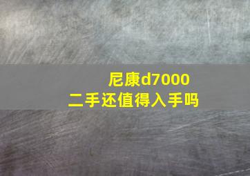 尼康d7000二手还值得入手吗