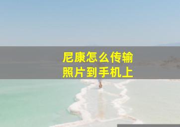 尼康怎么传输照片到手机上