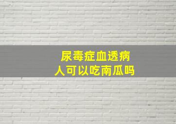 尿毒症血透病人可以吃南瓜吗