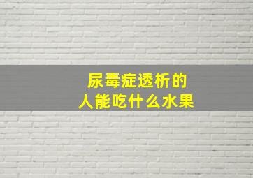 尿毒症透析的人能吃什么水果