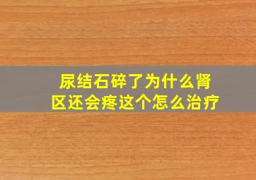 尿结石碎了为什么肾区还会疼这个怎么治疗