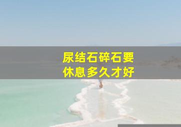 尿结石碎石要休息多久才好