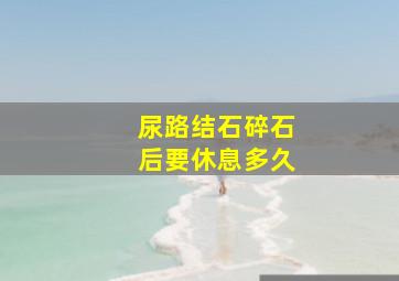 尿路结石碎石后要休息多久