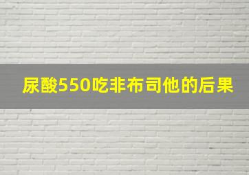 尿酸550吃非布司他的后果