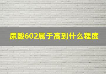 尿酸602属于高到什么程度