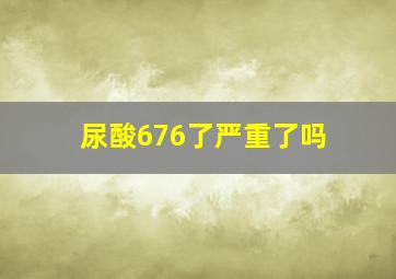 尿酸676了严重了吗