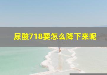 尿酸718要怎么降下来呢