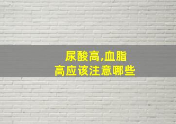 尿酸高,血脂高应该注意哪些