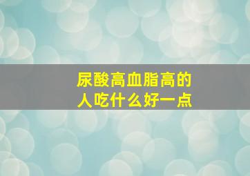 尿酸高血脂高的人吃什么好一点