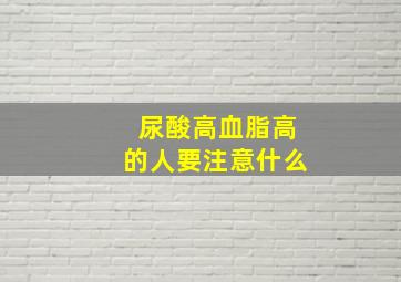 尿酸高血脂高的人要注意什么