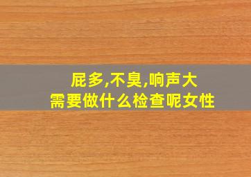 屁多,不臭,响声大需要做什么检查呢女性