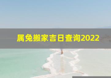 属兔搬家吉日查询2022