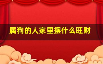 属狗的人家里摆什么旺财