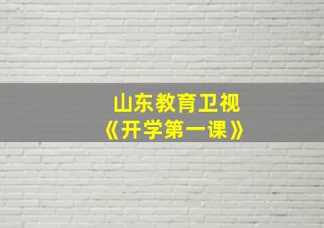 山东教育卫视《开学第一课》