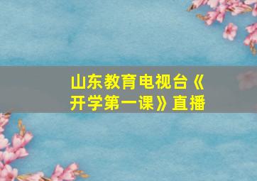 山东教育电视台《开学第一课》直播