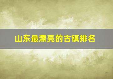 山东最漂亮的古镇排名