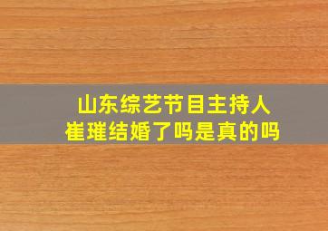 山东综艺节目主持人崔璀结婚了吗是真的吗