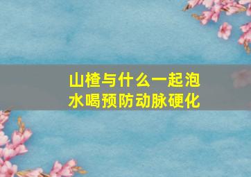 山楂与什么一起泡水喝预防动脉硬化