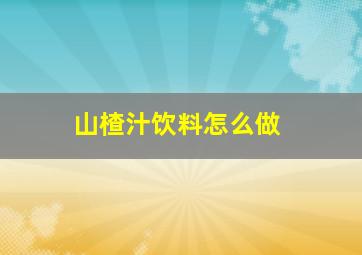 山楂汁饮料怎么做