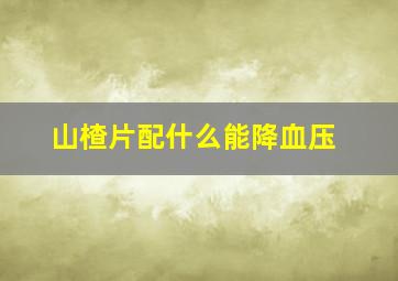 山楂片配什么能降血压