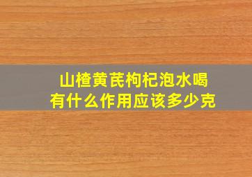 山楂黄芪枸杞泡水喝有什么作用应该多少克