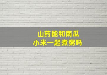 山药能和南瓜小米一起煮粥吗