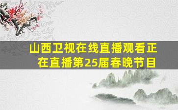 山西卫视在线直播观看正在直播第25届春晚节目