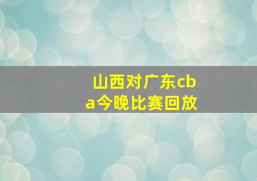 山西对广东cba今晚比赛回放