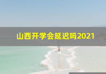 山西开学会延迟吗2021