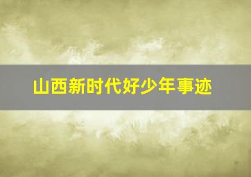 山西新时代好少年事迹