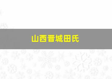 山西晋城田氏