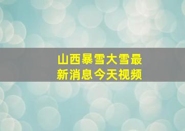 山西暴雪大雪最新消息今天视频