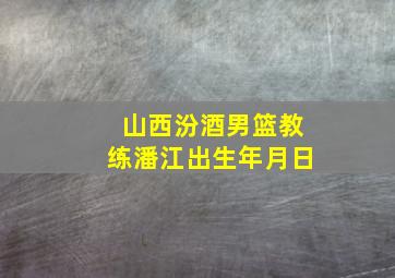 山西汾酒男篮教练潘江出生年月日