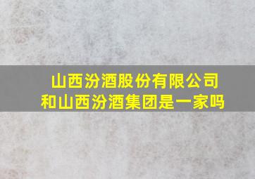 山西汾酒股份有限公司和山西汾酒集团是一家吗