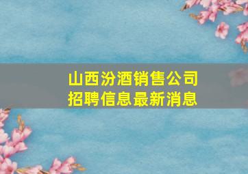 山西汾酒销售公司招聘信息最新消息